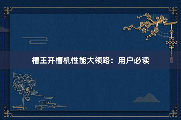 槽王开槽机性能大领路：用户必读