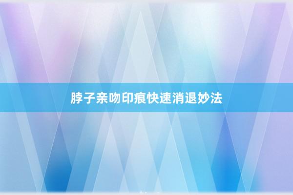 脖子亲吻印痕快速消退妙法